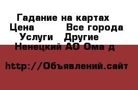 Гадание на картах › Цена ­ 500 - Все города Услуги » Другие   . Ненецкий АО,Ома д.